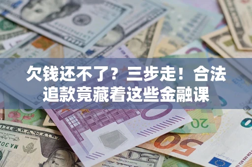 北京欠钱还不了？三步走！合法追款竟藏着这些金融课