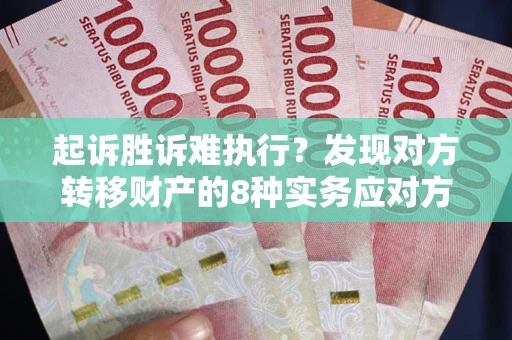 北京起诉胜诉难执行？发现对方转移财产的8种实务应对方案