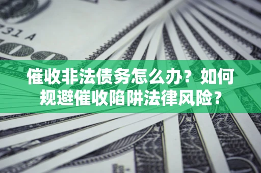 北京催收非法债务怎么办？如何规避催收陷阱法律风险？