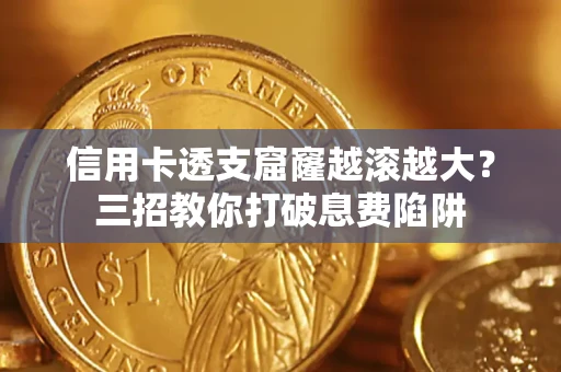 北京信用卡透支窟窿越滚越大？三招教你打破息费陷阱