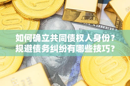 北京如何确立共同债权人身份？规避债务纠纷有哪些技巧？