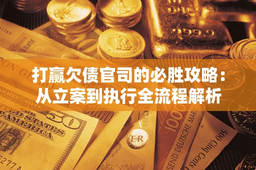 北京打赢欠债官司的必胜攻略：从立案到执行全流程解析