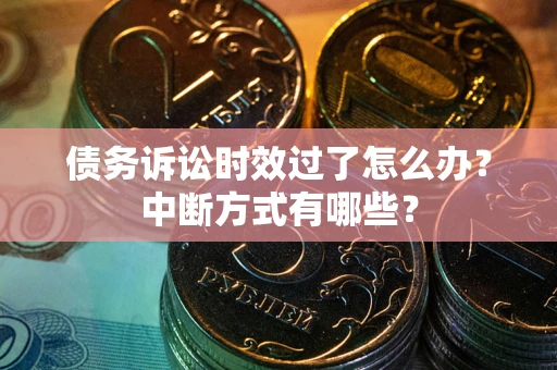 北京债务诉讼时效过了怎么办？中断方式有哪些？