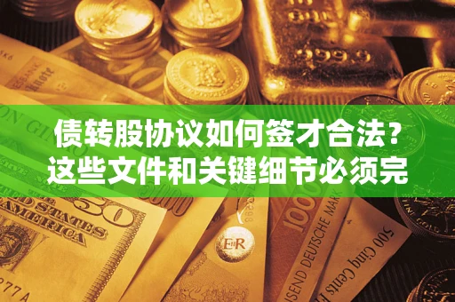 北京债转股协议如何签才合法？这些文件和关键细节必须完整