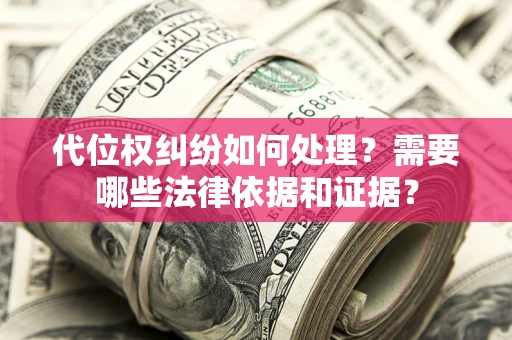 北京代位权纠纷如何处理？需要哪些法律依据和证据？
