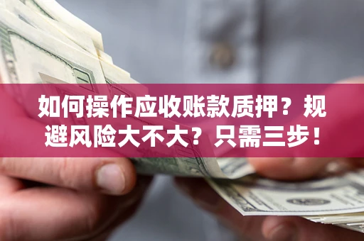北京如何操作应收账款质押？规避风险大不大？只需三步！