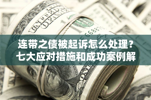 北京连带之债被起诉怎么处理？七大应对措施和成功案例解析