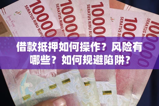 北京借款抵押如何操作?风险有哪些?如何规避陷阱? 北京借款抵押如何操作?风险有哪些?如何规避陷阱?
