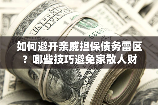 北京如何避开亲戚担保债务雷区？哪些技巧避免家散人财