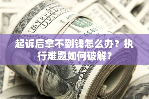 北京起诉后拿不到钱怎么办？执行难题如何破解？