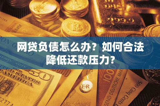 北京网贷负债怎么办？如何合法降低还款压力？