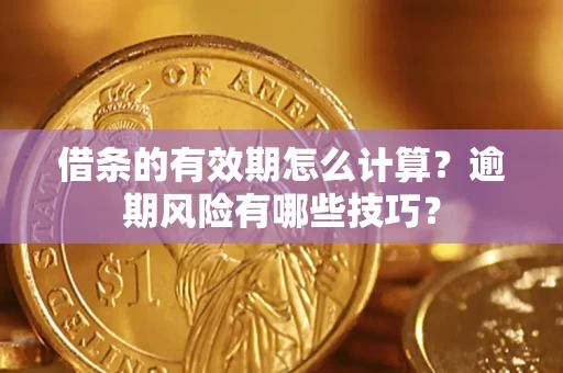 北京借条的有效期怎么计算？逾期风险有哪些技巧？
