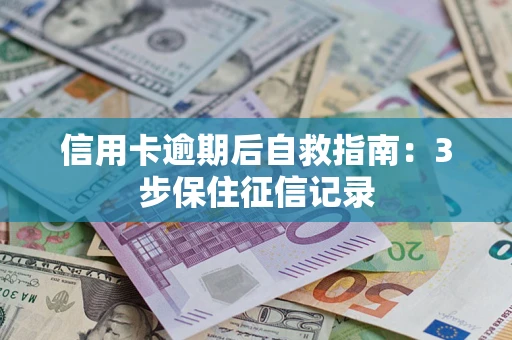 北京信用卡逾期后自救指南：3步保住征信记录