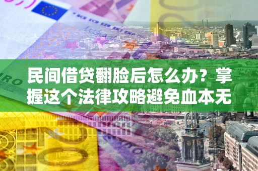 北京民间借贷翻脸后怎么办？掌握这个法律攻略避免血本无归