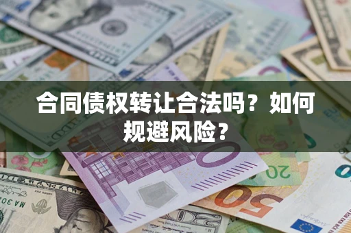北京合同债权转让合法吗?如何规避风险? 北京合同债权转让合法吗?如何规避风险?