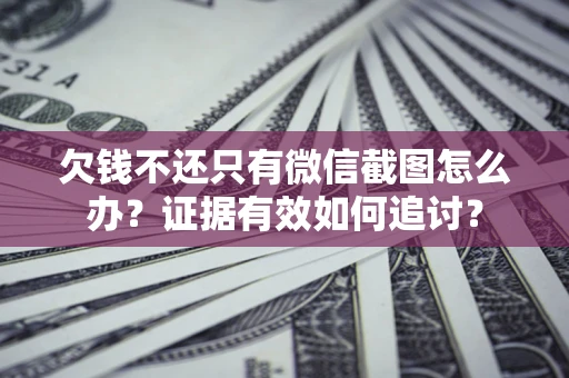 北京欠钱不还只有微信截图怎么办？证据有效如何追讨？