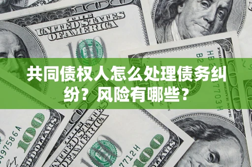 北京共同债权人怎么处理债务纠纷？风险有哪些？