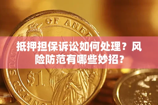 北京抵押担保诉讼如何处理？风险防范有哪些妙招？
