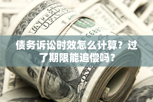北京债务诉讼时效怎么计算？过了期限能追偿吗？