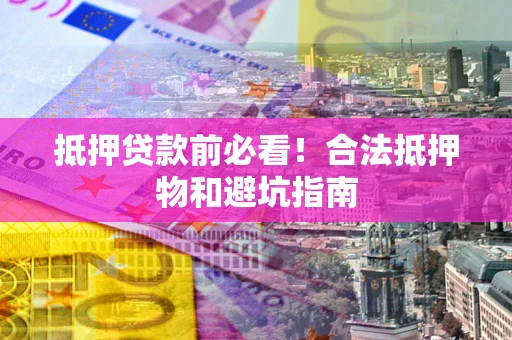 北京抵押贷款前必看！合法抵押物和避坑指南