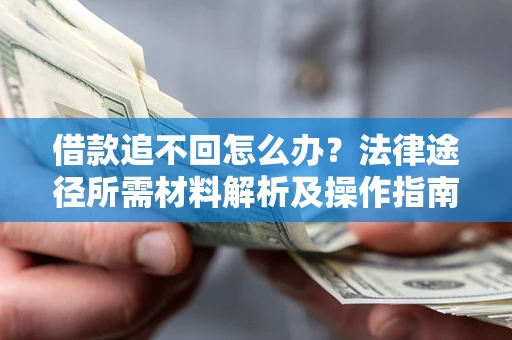 北京借款追不回怎么办?法律途径所需材料解析及操作指南 北京借款追不回怎么办?法律途径所需材料解析及操作指南