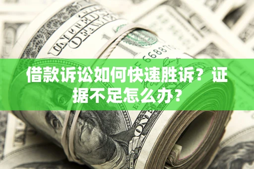 北京借款诉讼如何快速胜诉？证据不足怎么办？