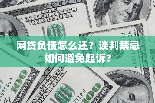 北京网贷负债怎么还？谈判禁忌如何避免起诉？