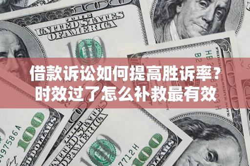 北京借款诉讼如何提高胜诉率？时效过了怎么补救最有效
