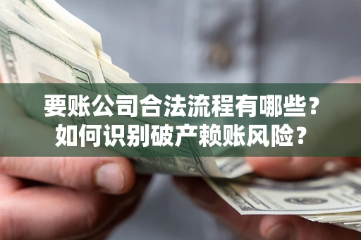 北京要账公司合法流程有哪些？如何识别破产赖账风险？