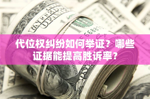 北京代位权纠纷如何举证？哪些证据能提高胜诉率？