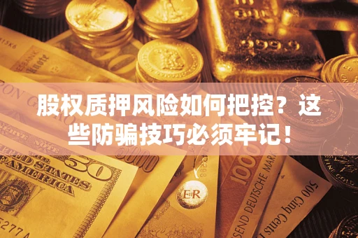 北京股权质押风险如何把控？这些防骗技巧必须牢记！