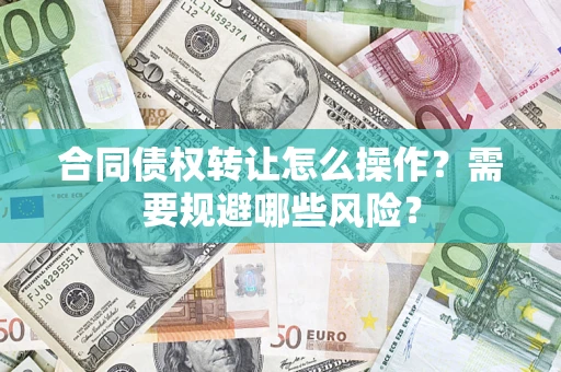 北京合同债权转让怎么操作？需要规避哪些风险？