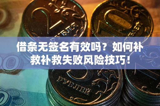 北京借条无签名有效吗？如何补救补救失败风险技巧！