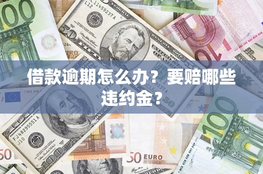 北京借款逾期怎么办？要赔哪些违约金？