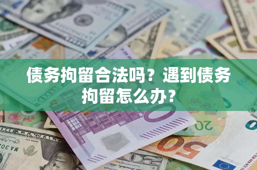 北京债务拘留合法吗？遇到债务拘留怎么办？
