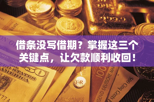 北京借条没写借期？掌握这三个关键点，让欠款顺利收回！