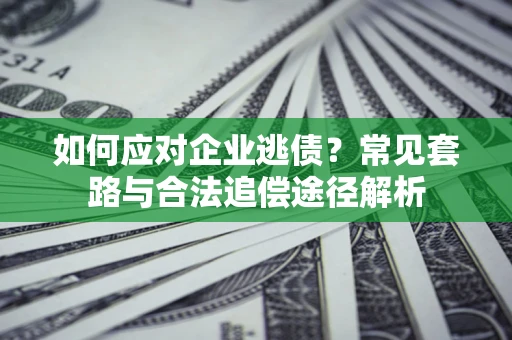 北京如何应对企业逃债？常见套路与合法追偿途径解析