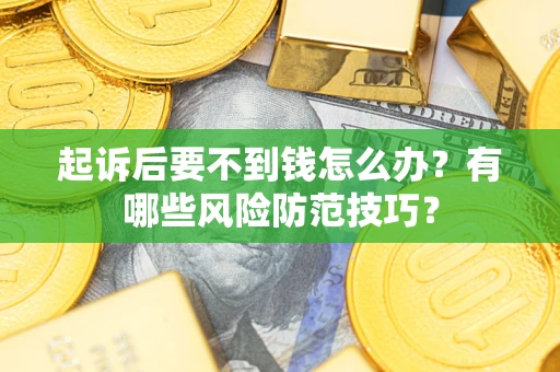 北京起诉后要不到钱怎么办?有哪些风险防范技巧? 北京起诉后要不到钱怎么办?有哪些风险防范技巧?