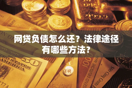 北京网贷负债怎么还？法律途径有哪些方法？