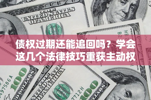 北京债权过期还能追回吗？学会这几个法律技巧重获主动权