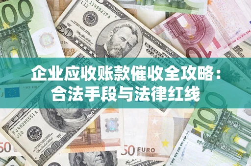 北京企业应收账款催收全攻略：合法手段与法律红线