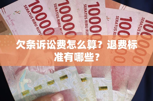 北京欠条诉讼费怎么算？退费标准有哪些？