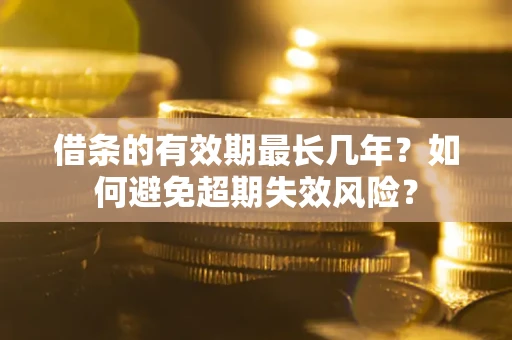北京借条的有效期最长几年？如何避免超期失效风险？