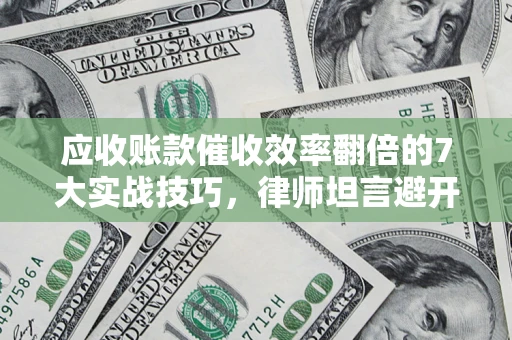 北京应收账款催收效率翻倍的7大实战技巧，律师坦言避开这些法律雷区最关键
