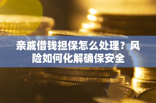 北京亲戚借钱担保怎么处理？风险如何化解确保安全