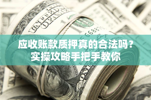 北京应收账款质押真的合法吗？实操攻略手把手教你