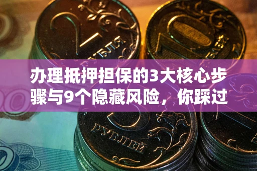 北京办理抵押担保的3大核心步骤与9个隐藏风险，你踩过哪个坑？