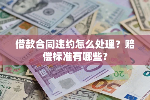 北京借款合同违约怎么处理？赔偿标准有哪些？