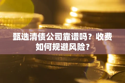 北京甄选清债公司靠谱吗？收费如何规避风险？