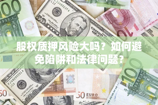 北京股权质押风险大吗？如何避免陷阱和法律问题？